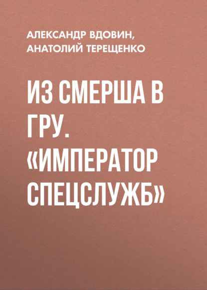 

Из СМЕРШа в ГРУ. «Император спецслужб»