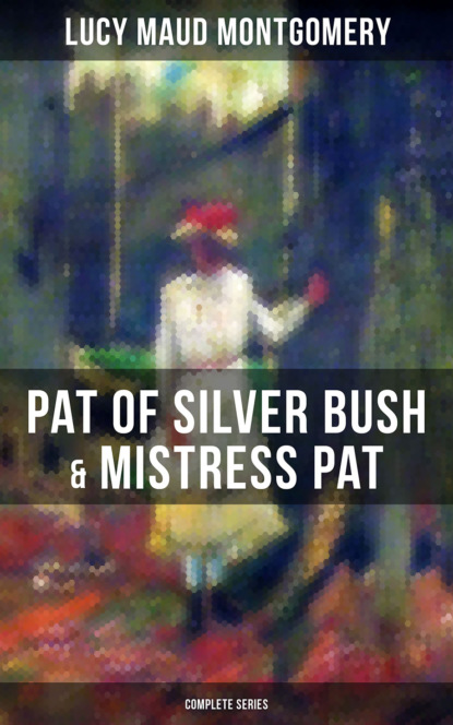 Люси Мод Монтгомери - PAT OF SILVER BUSH & MISTRESS PAT (Complete Series)