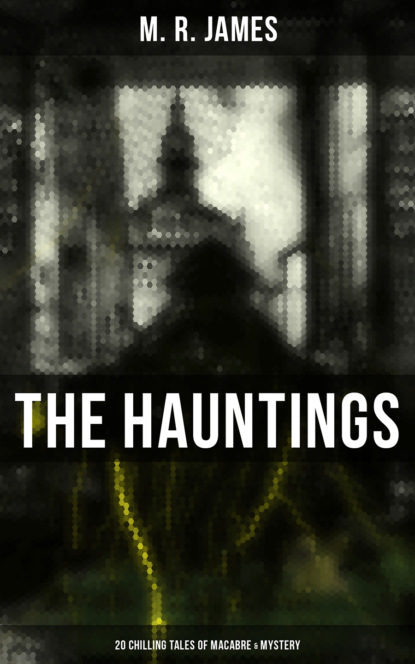 M. R. James - The Hauntings: 20 Chilling Tales of Macabre & Mystery