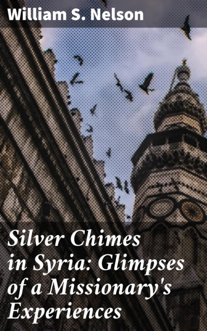 

Silver Chimes in Syria: Glimpses of a Missionary's Experiences