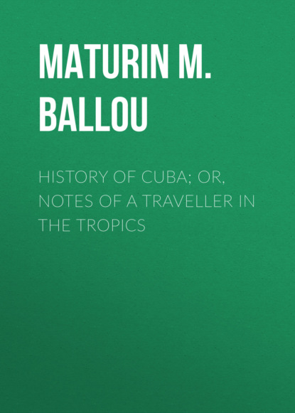 Maturin M. Ballou - History of Cuba; or, Notes of a Traveller in the Tropics