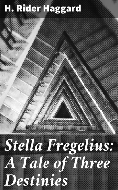 H. Rider Haggard - Stella Fregelius: A Tale of Three Destinies