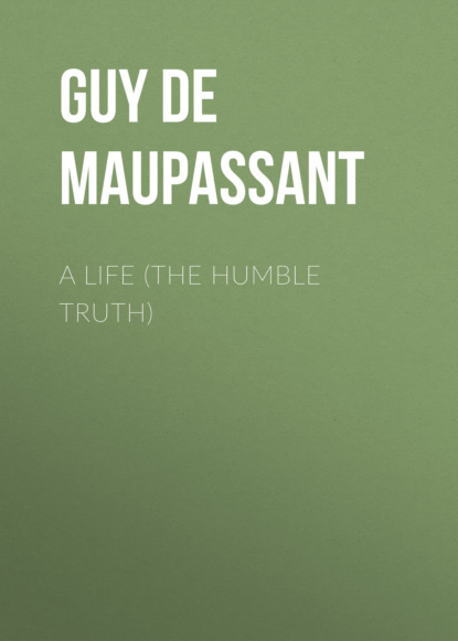 Guy de Maupassant - A Life (the Humble Truth)