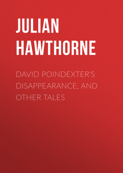Julian  Hawthorne - David Poindexter's Disappearance, and Other Tales
