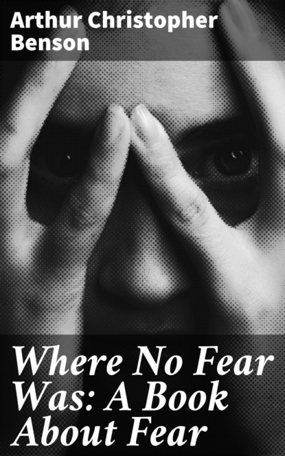 Benson Arthur Christopher - Where No Fear Was: A Book About Fear