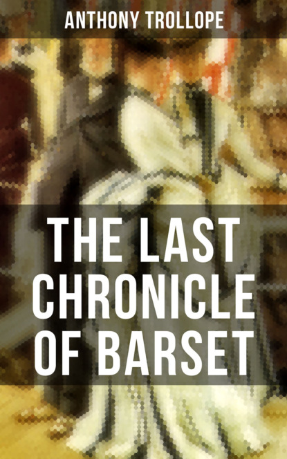 Anthony Trollope - THE LAST CHRONICLE OF BARSET