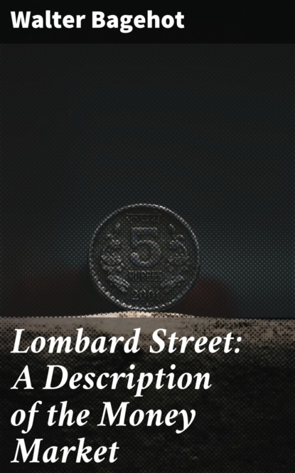 Walter Bagehot - Lombard Street: A Description of the Money Market
