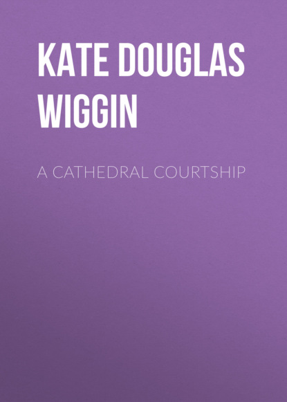 Kate Douglas Smith Wiggin - A Cathedral Courtship