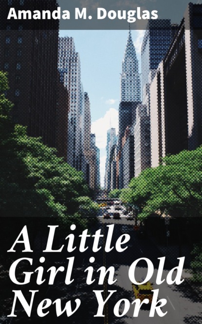 Amanda M. Douglas - A Little Girl in Old New York