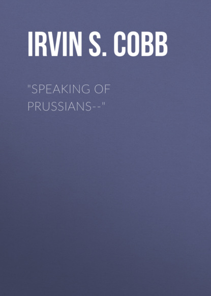 Irvin S. Cobb - "Speaking of Prussians--"