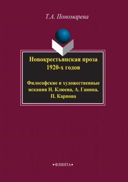 Обложка книги Новокрестьянская проза 1920-х годов. Философские и художественные искания Н. Клюева, А. Ганина, П. Карпова, Татьяна Александровна Пономарева