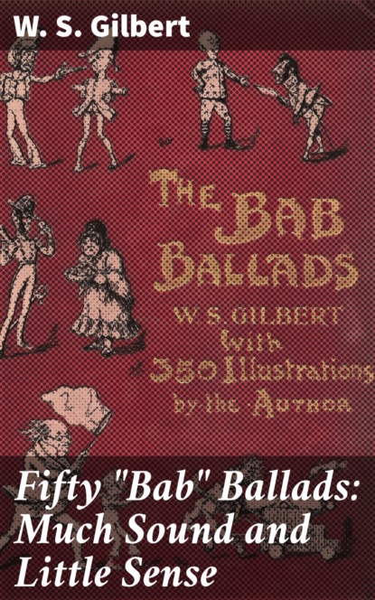 W. S. Gilbert - Fifty "Bab" Ballads: Much Sound and Little Sense