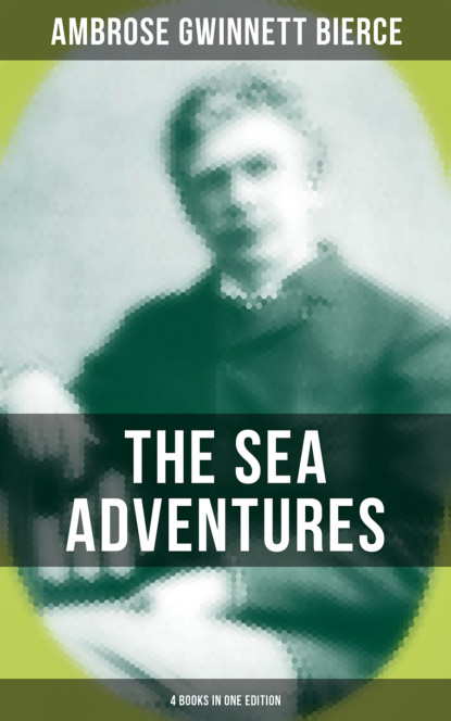 Ambrose Gwinnett Bierce - The Sea Adventures of Ambrose Bierce - 4 Books in One Edition