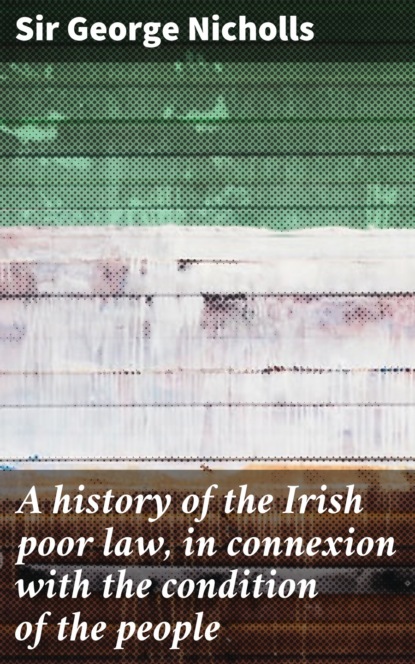Sir George Nicholls - A history of the Irish poor law, in connexion with the condition of the people