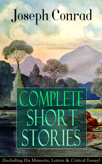 Джозеф Конрад - Complete Short Stories of Joseph Conrad (Including His Memoirs, Letters & Critical Essays)