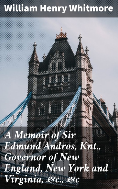 

A Memoir of Sir Edmund Andros, Knt., Governor of New England, New York and Virginia, &c., &c