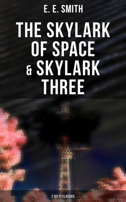 E. E. Smith - The Skylark of Space & Skylark Three (2 Sci-Fi Classics)