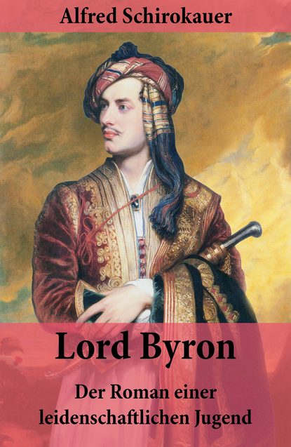 Alfred Schirokauer — Lord Byron - Der Roman einer leidenschaftlichen Jugend