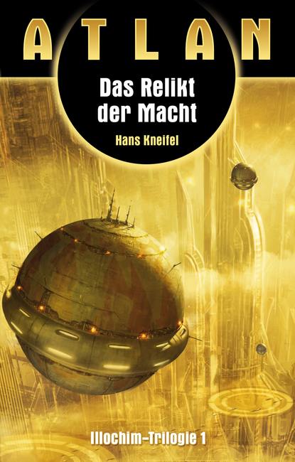 Hans Kneifel - ATLAN Illochim 1: Das Relikt der Macht