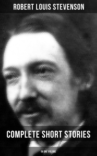 Robert Louis Stevenson - Robert Louis Stevenson: Complete Short Stories in One Volume