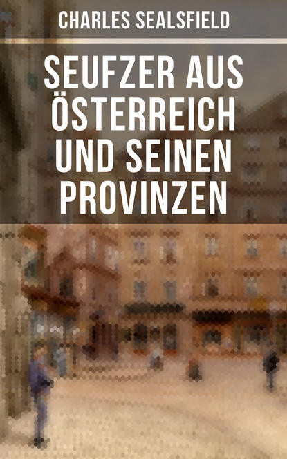 Charles Sealsfield — Seufzer aus ?sterreich und seinen Provinzen