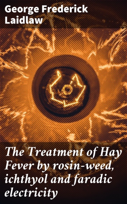 

The Treatment of Hay Fever by rosin-weed, ichthyol and faradic electricity