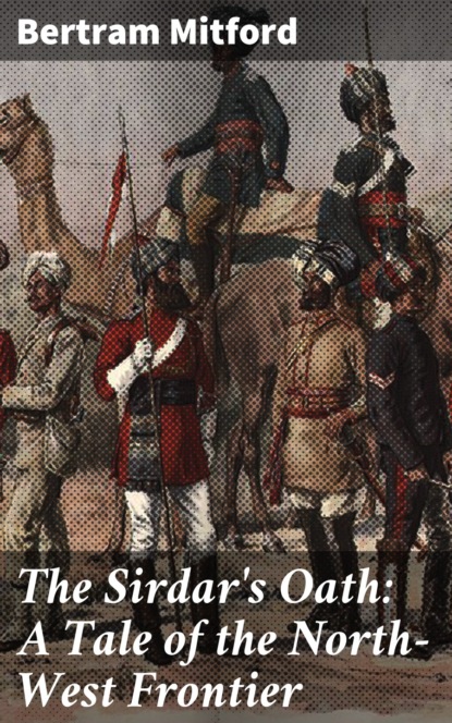 Mitford Bertram - The Sirdar's Oath: A Tale of the North-West Frontier