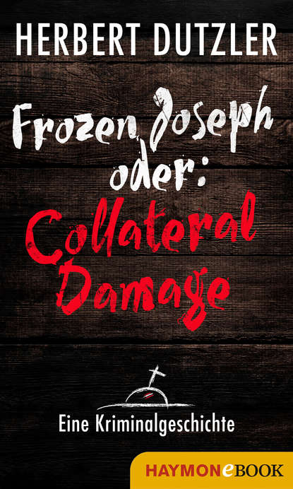 Herbert Dutzler - Frozen Joseph oder: Collateral Damage. Eine Kriminalgeschichte