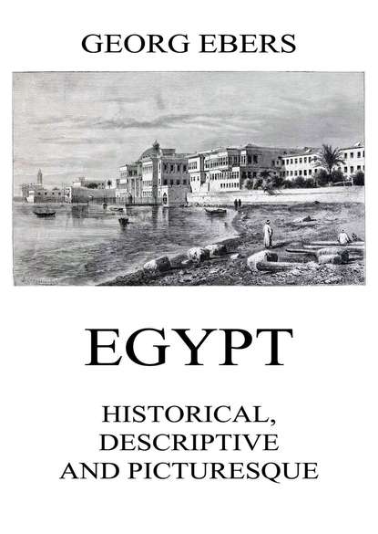 Georg Ebers - Egypt: Historical, Descriptive and Picturesque