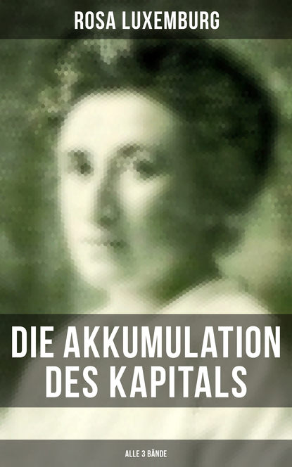 Rosa Luxemburg - Die Akkumulation des Kapitals (Alle 3 Bände)