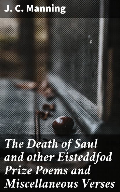 

The Death of Saul and other Eisteddfod Prize Poems and Miscellaneous Verses