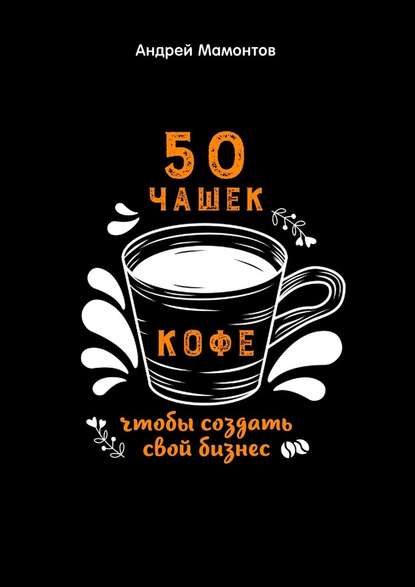 Андрей Анатольевич Мамонтов - 50 чашек кофе, чтобы создать свой бизнес