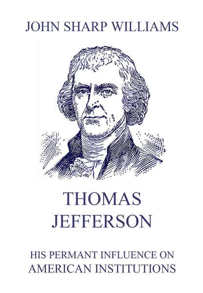 John Sharp Williams - Thomas Jefferson - His permanent influence on American institutions