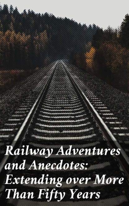 Various - Railway Adventures and Anecdotes: Extending over More Than Fifty Years