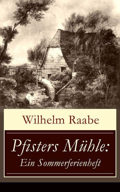 Wilhelm  Raabe - Pfisters Mühle: Ein Sommerferienheft