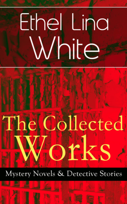 Ethel Lina White - The Collected Works of Ethel Lina White: Mystery Novels & Detective Stories