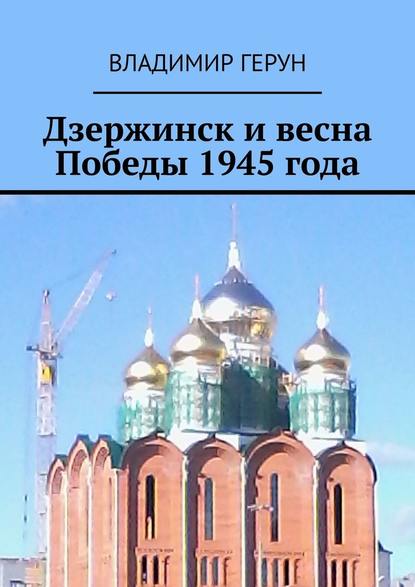 Владимир Герун : Дзержинск и весна Победы 1945 года
