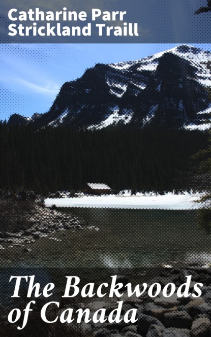 Catharine Parr Strickland Traill - The Backwoods of Canada