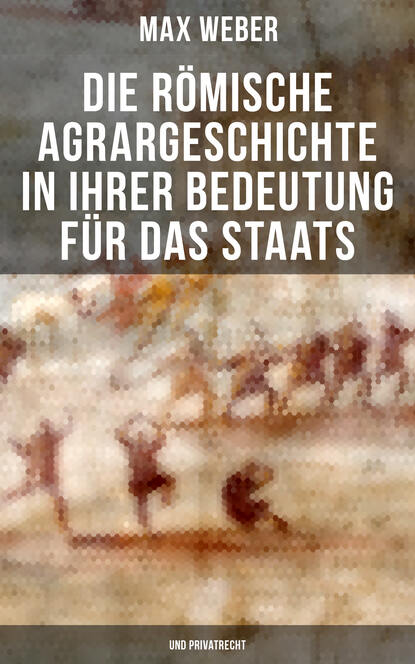 Max Weber Die römische Agrargeschichte in ihrer Bedeutung für das Staats- und Privatrecht georg weber die weltgeschichte in ubersichtlicher darstellung