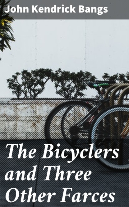 John Kendrick Bangs - The Bicyclers and Three Other Farces