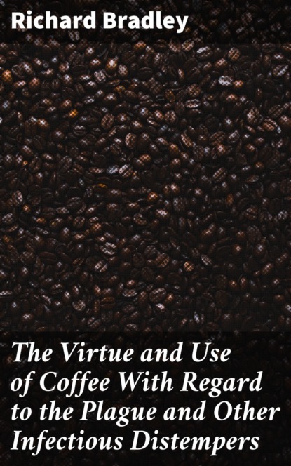 

The Virtue and Use of Coffee With Regard to the Plague and Other Infectious Distempers