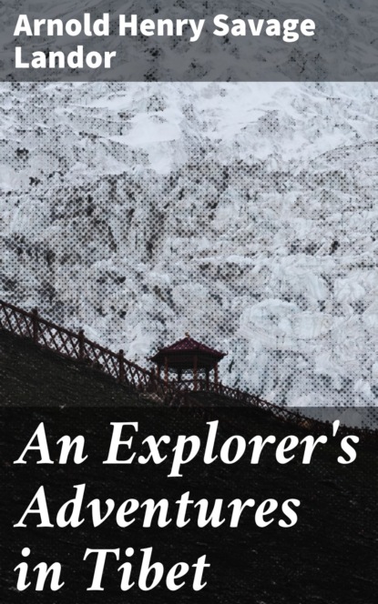 Arnold Henry Savage Landor - An Explorer's Adventures in Tibet