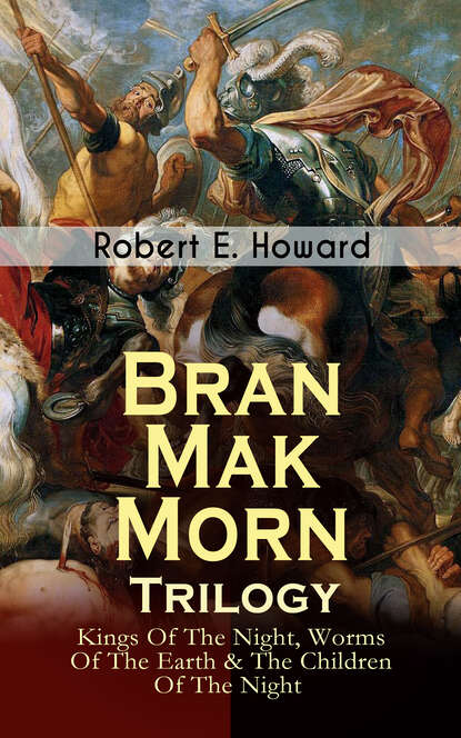 Robert E. Howard — Bran Mak Morn - Trilogy: Kings Of The Night, Worms Of The Earth & The Children Of The Night