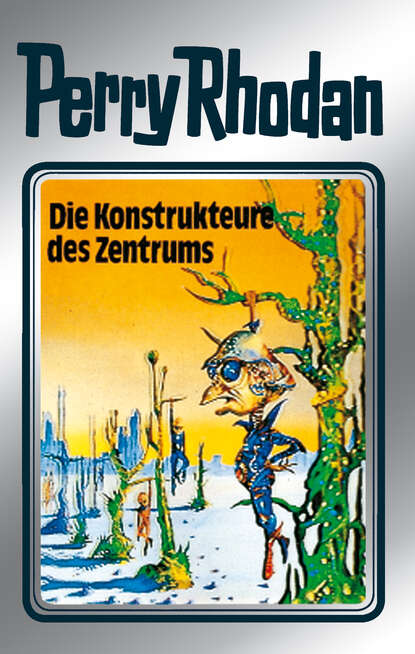 Hans Kneifel - Perry Rhodan 41: Die Konstrukteure des Zentrums (Silberband)