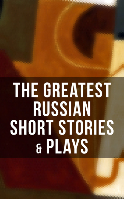Максим Горький - The Greatest Russian Short Stories & Plays