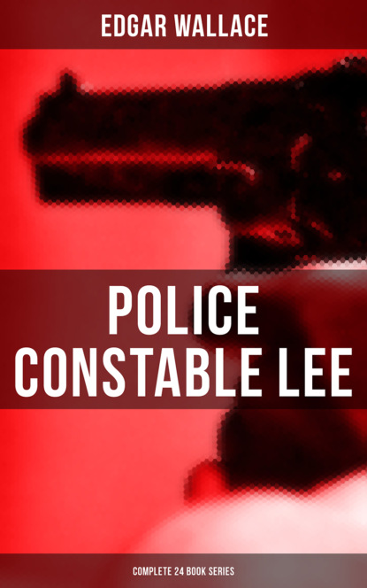 Edgar Wallace - Police Constable Lee: Complete 24 Mysteries