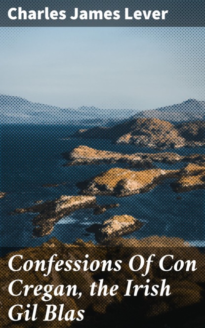 Charles James Lever - Confessions Of Con Cregan, the Irish Gil Blas