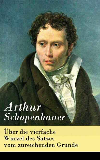 Arthur Schopenhauer - Über die vierfache Wurzel des Satzes vom zureichenden Grunde