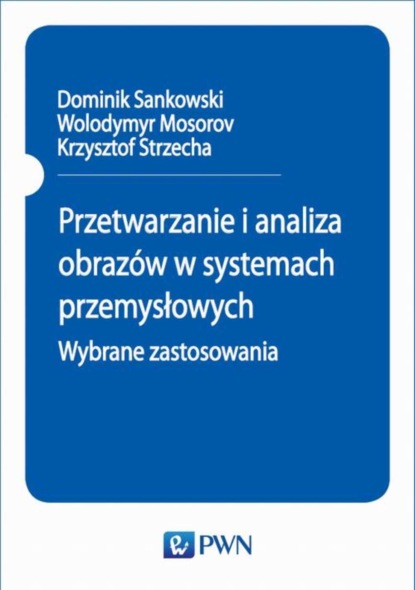 Dominik Sankowski - Przetwarzanie i analiza obrazów w systemach przemysłowych. Wybrane zastosowania