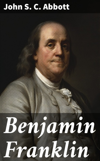 John S. C. Abbott - Benjamin Franklin